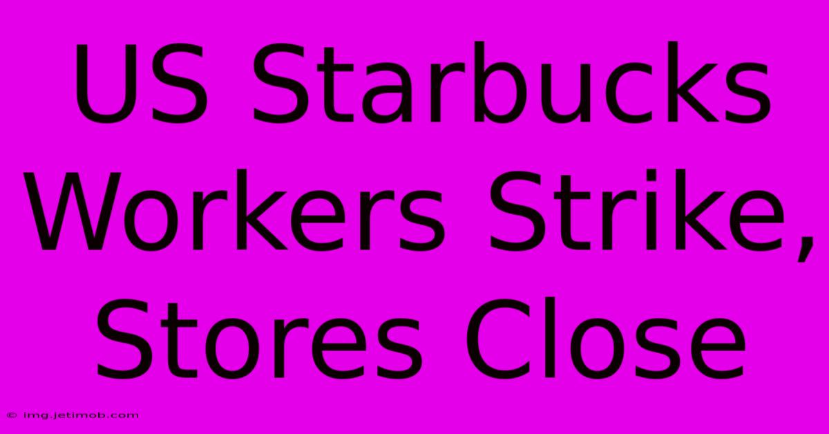 US Starbucks Workers Strike, Stores Close