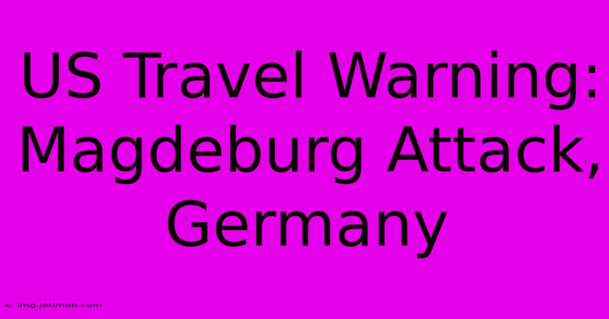 US Travel Warning: Magdeburg Attack, Germany