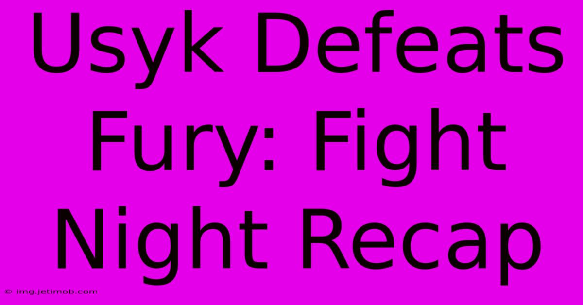 Usyk Defeats Fury: Fight Night Recap