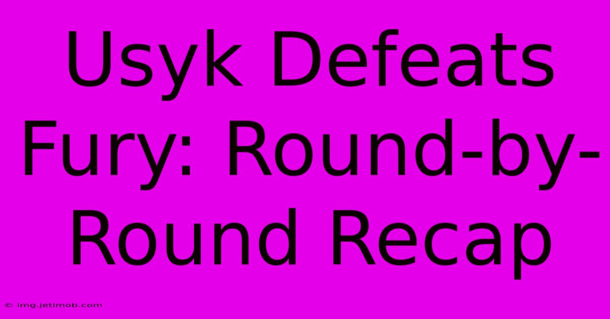 Usyk Defeats Fury: Round-by-Round Recap