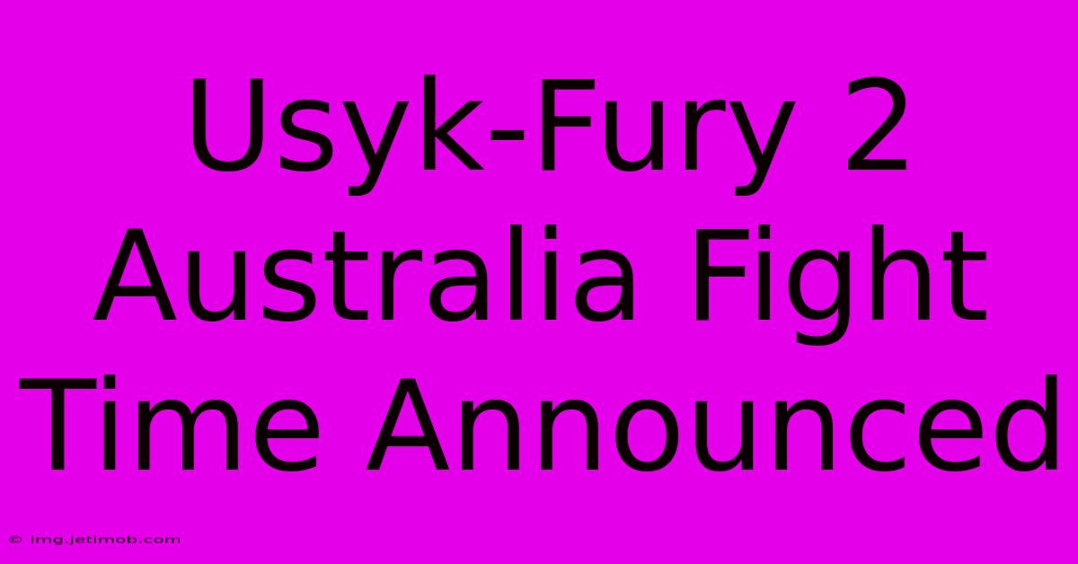 Usyk-Fury 2 Australia Fight Time Announced