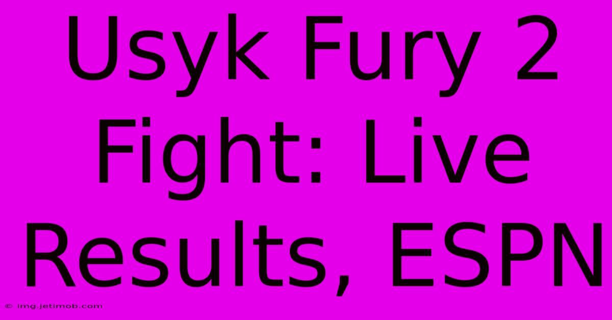 Usyk Fury 2 Fight: Live Results, ESPN