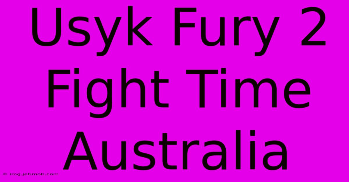 Usyk Fury 2 Fight Time Australia