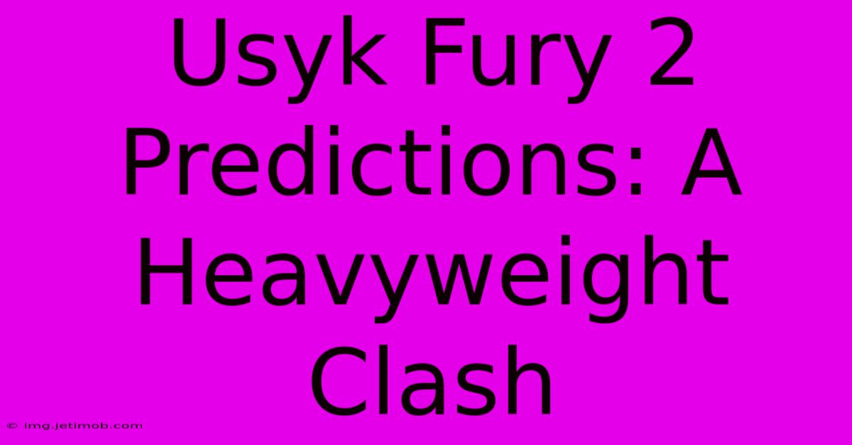 Usyk Fury 2 Predictions: A Heavyweight Clash