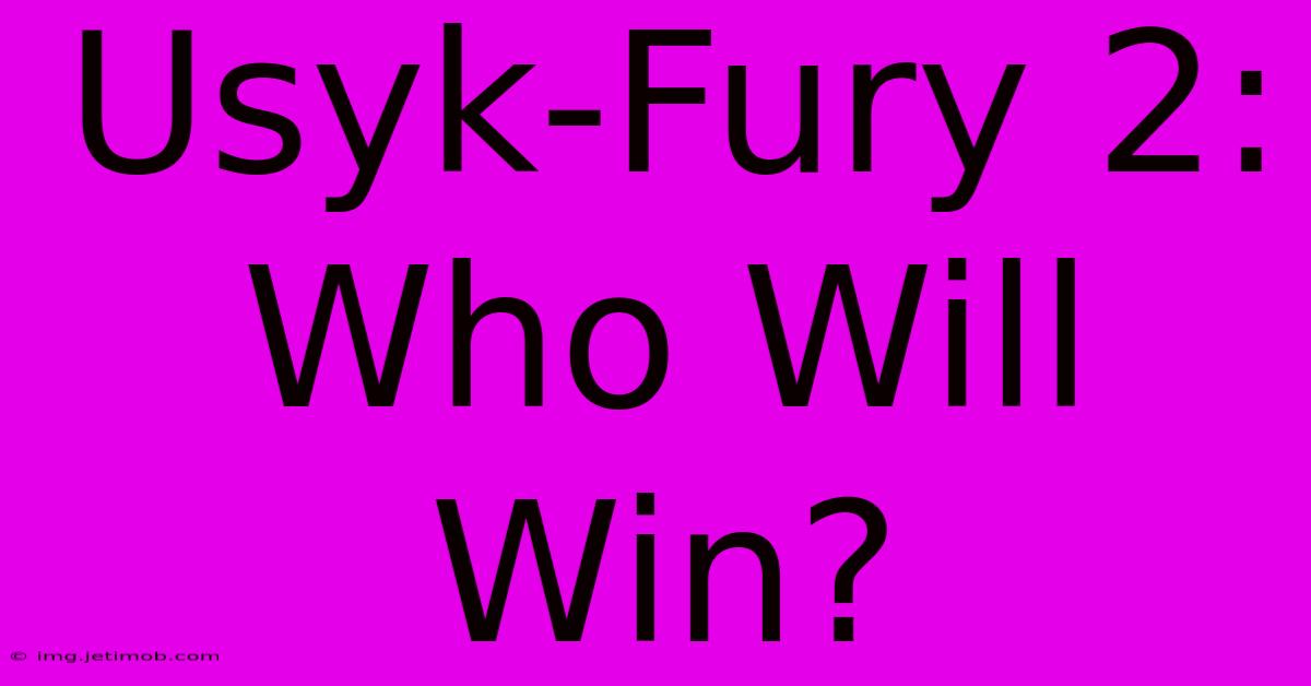 Usyk-Fury 2:  Who Will Win?