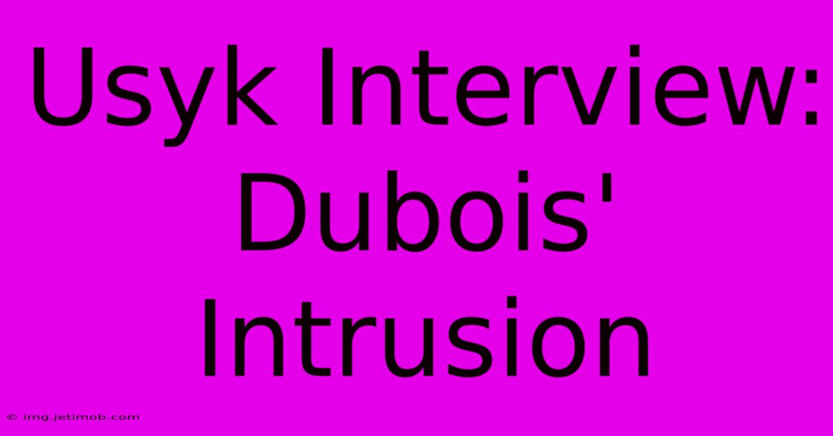 Usyk Interview: Dubois' Intrusion