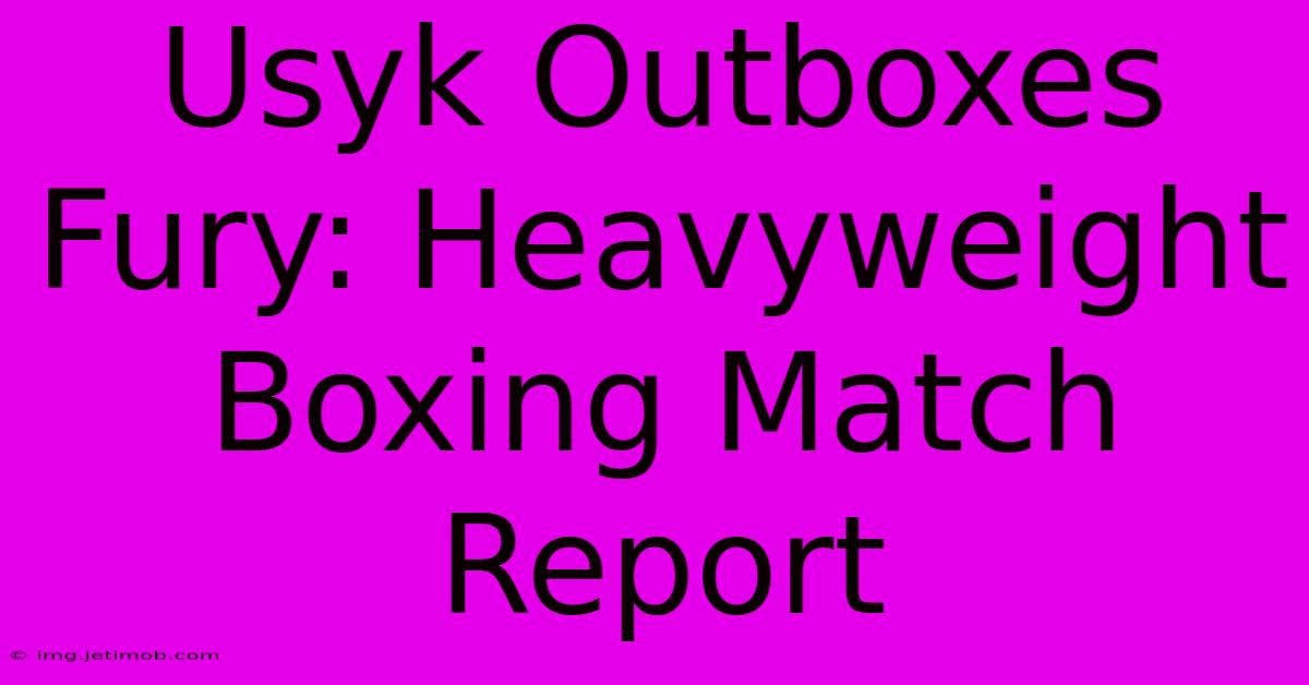 Usyk Outboxes Fury: Heavyweight Boxing Match Report