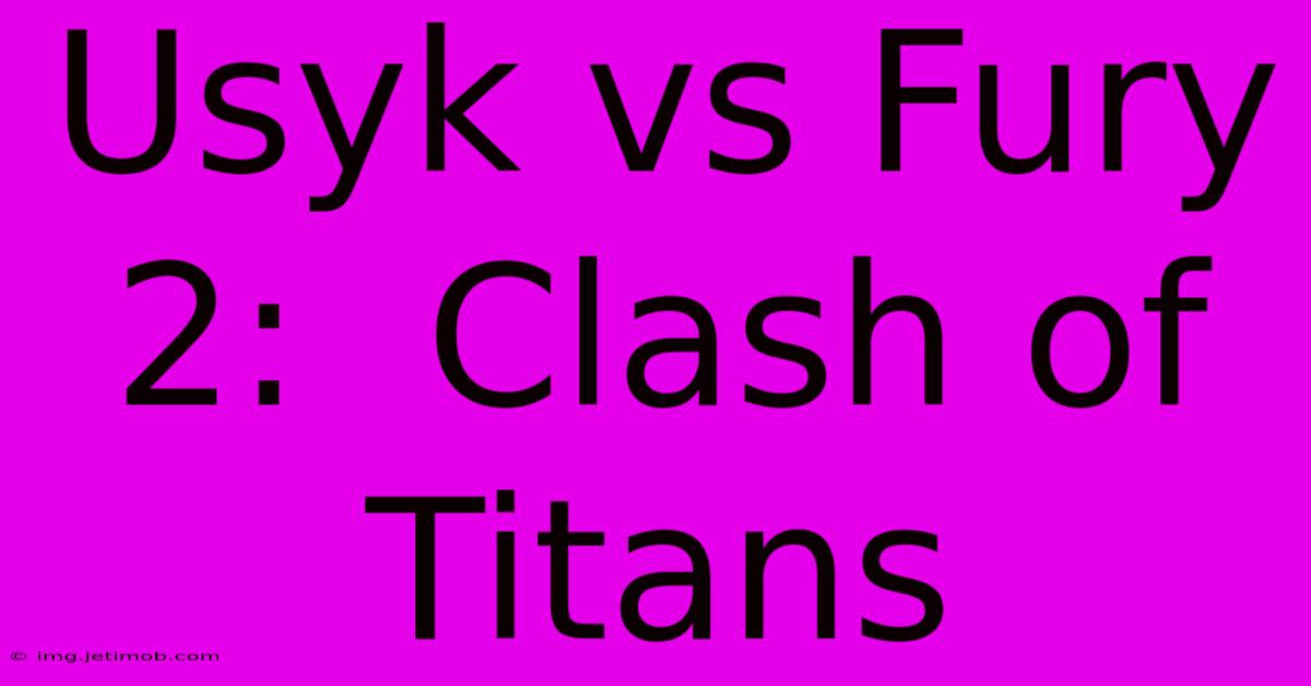 Usyk Vs Fury 2:  Clash Of Titans