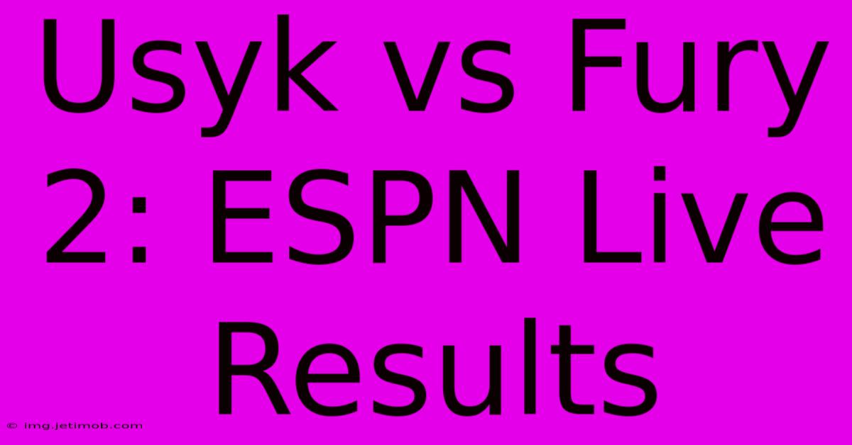 Usyk Vs Fury 2: ESPN Live Results