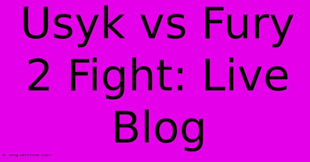 Usyk Vs Fury 2 Fight: Live Blog