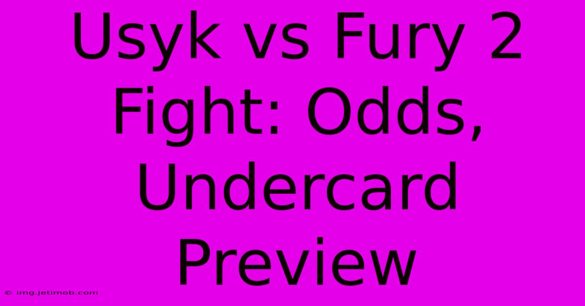 Usyk Vs Fury 2 Fight: Odds, Undercard Preview