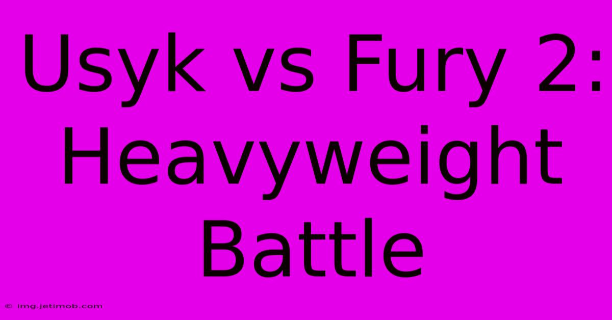 Usyk Vs Fury 2:  Heavyweight Battle