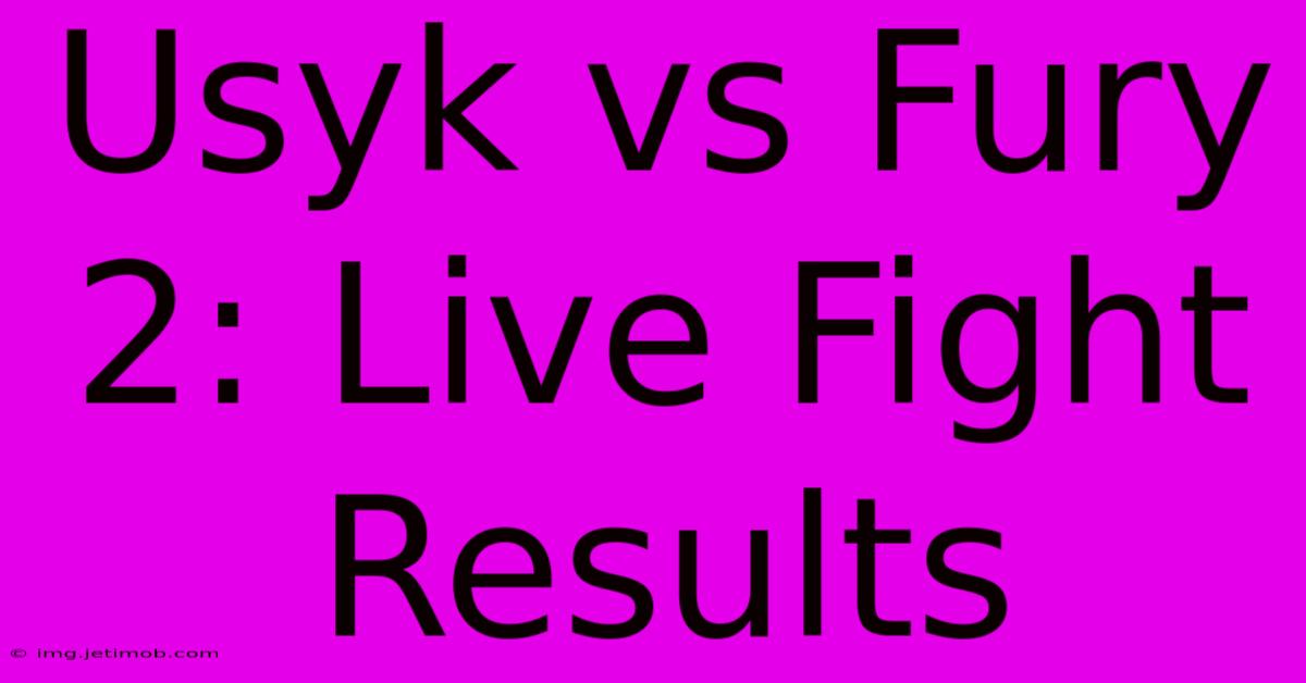 Usyk Vs Fury 2: Live Fight Results