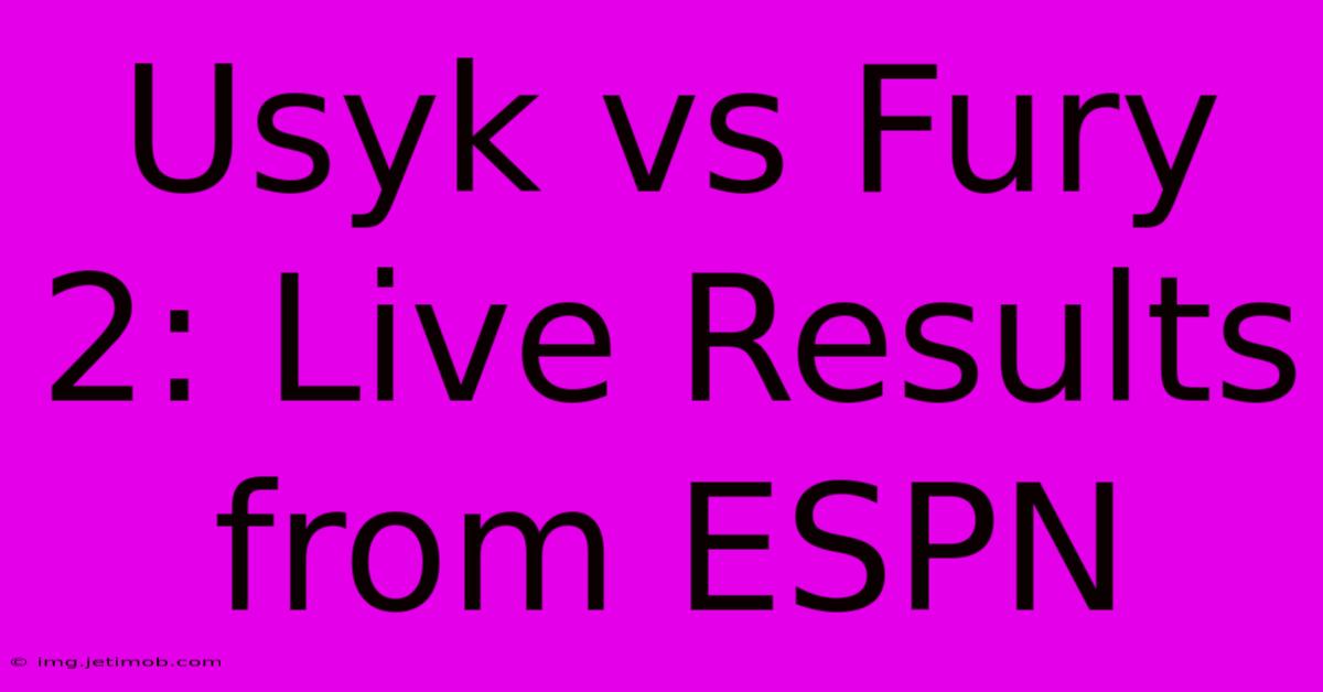 Usyk Vs Fury 2: Live Results From ESPN