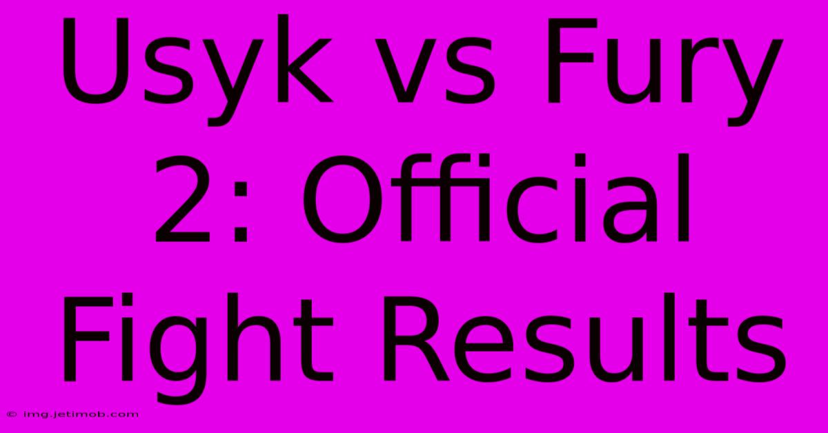 Usyk Vs Fury 2: Official Fight Results