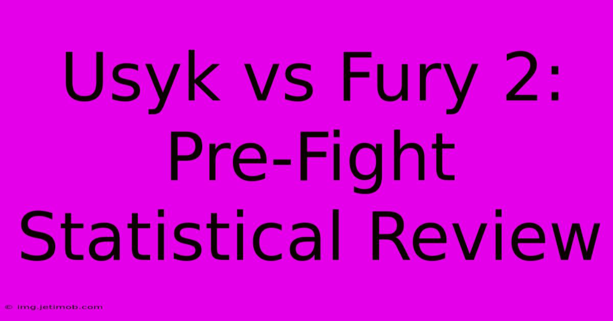 Usyk Vs Fury 2:  Pre-Fight Statistical Review