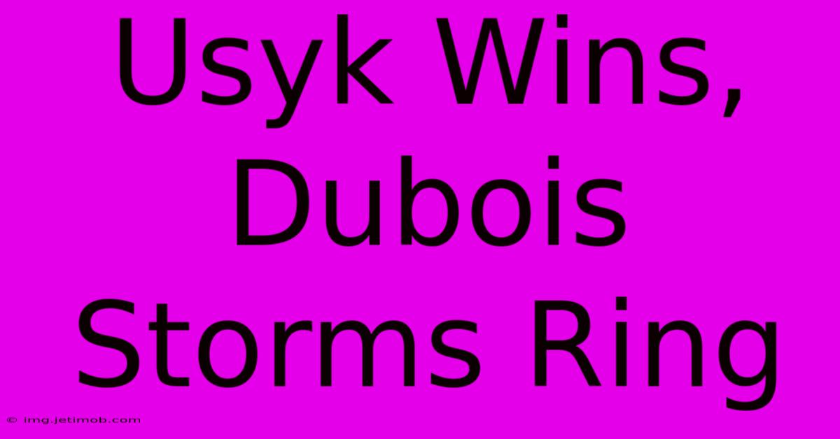 Usyk Wins, Dubois Storms Ring