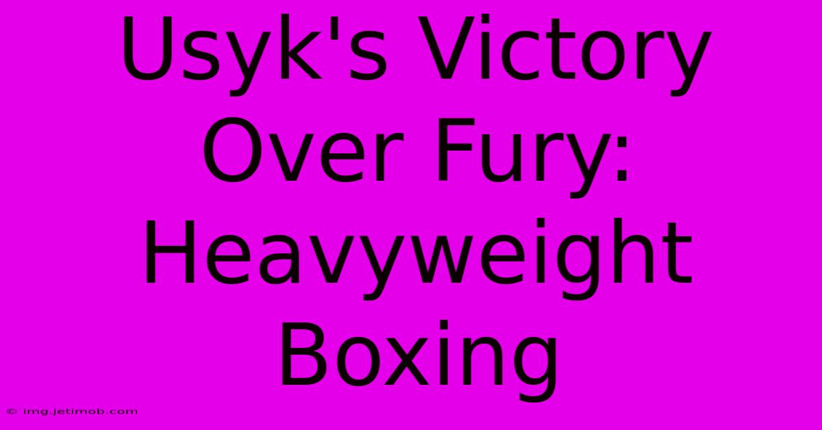 Usyk's Victory Over Fury: Heavyweight Boxing