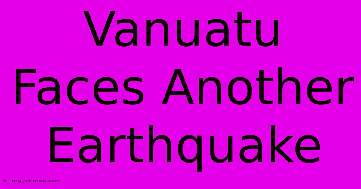 Vanuatu Faces Another Earthquake