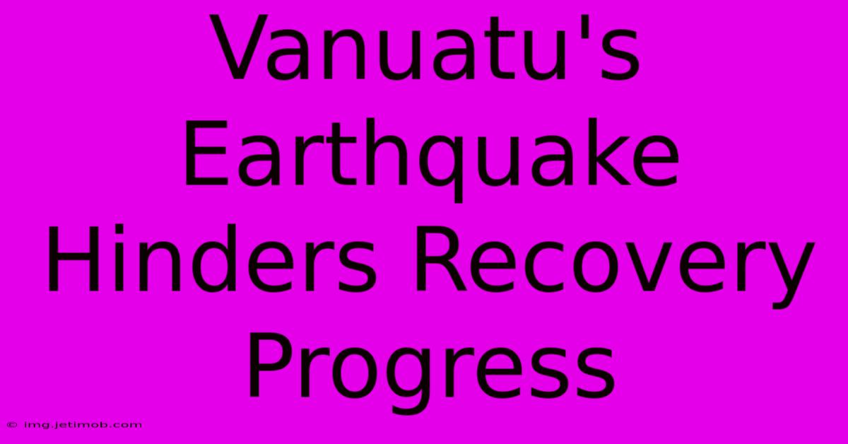 Vanuatu's Earthquake Hinders Recovery Progress