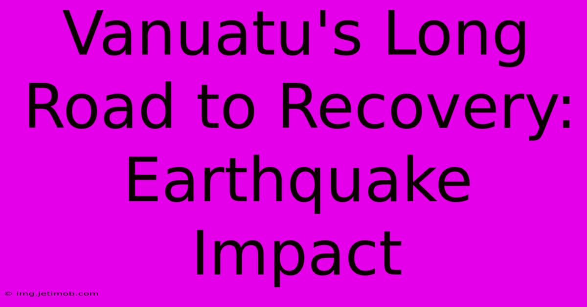 Vanuatu's Long Road To Recovery: Earthquake Impact