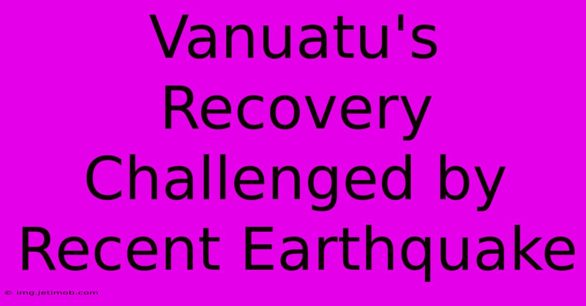 Vanuatu's Recovery Challenged By Recent Earthquake