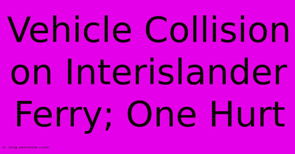 Vehicle Collision On Interislander Ferry; One Hurt