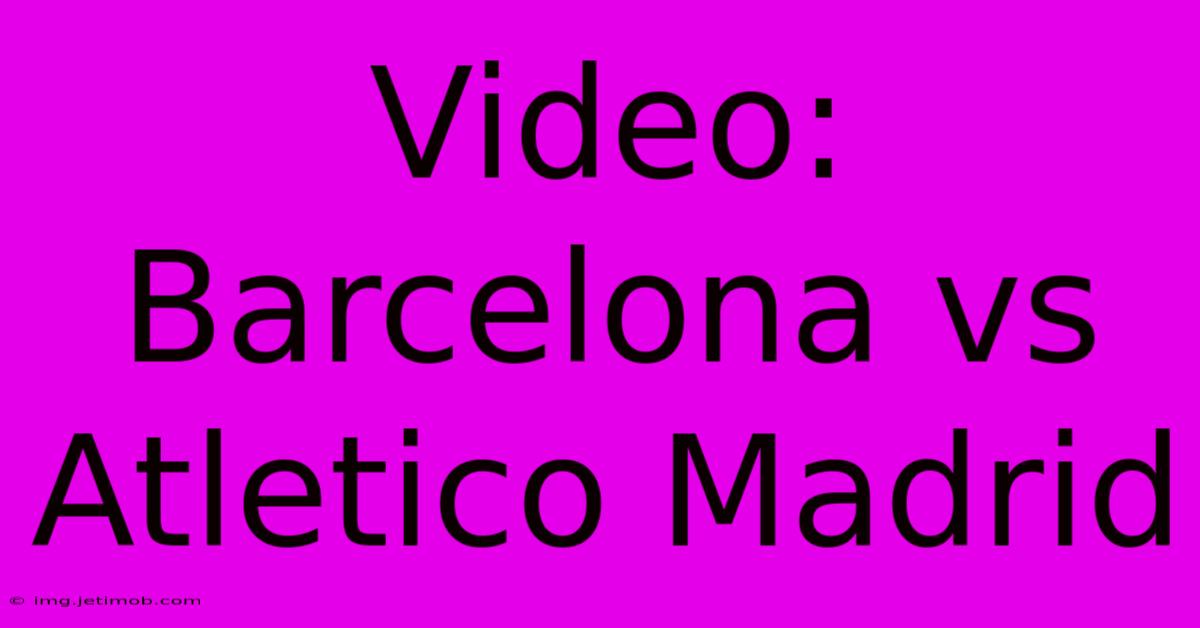 Video: Barcelona Vs Atletico Madrid