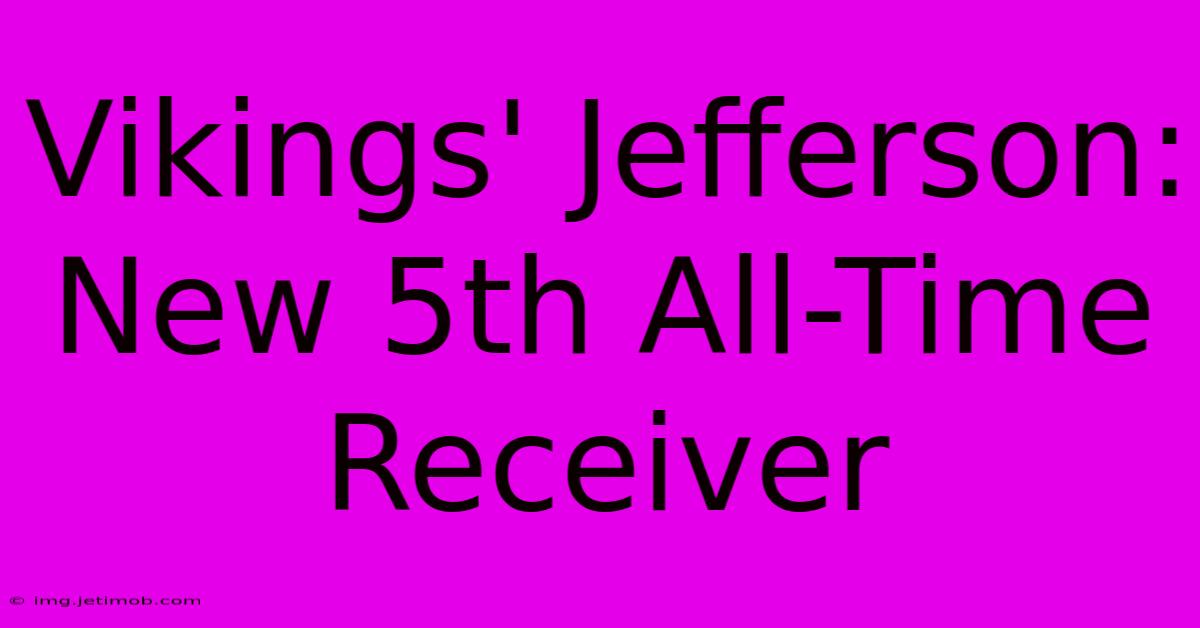 Vikings' Jefferson: New 5th All-Time Receiver