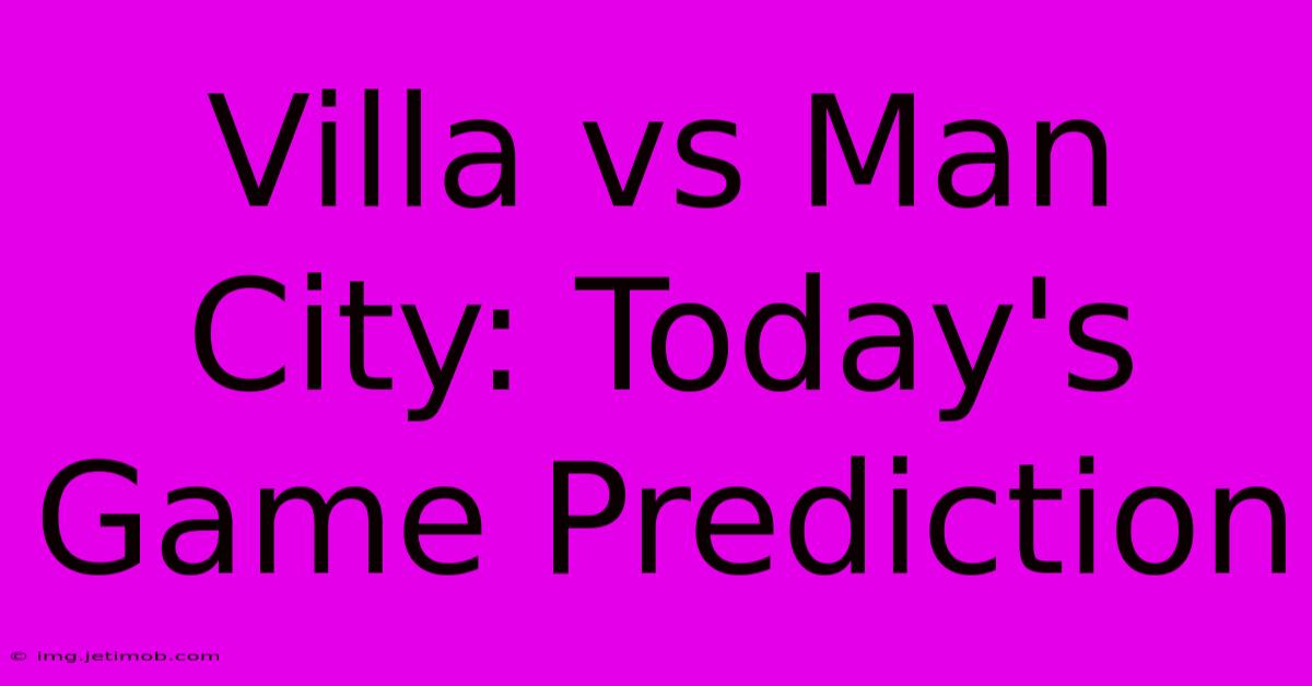 Villa Vs Man City: Today's Game Prediction