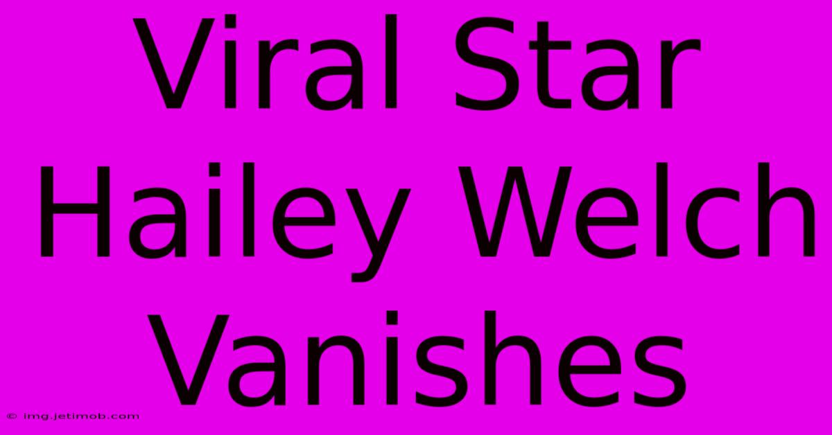 Viral Star Hailey Welch Vanishes