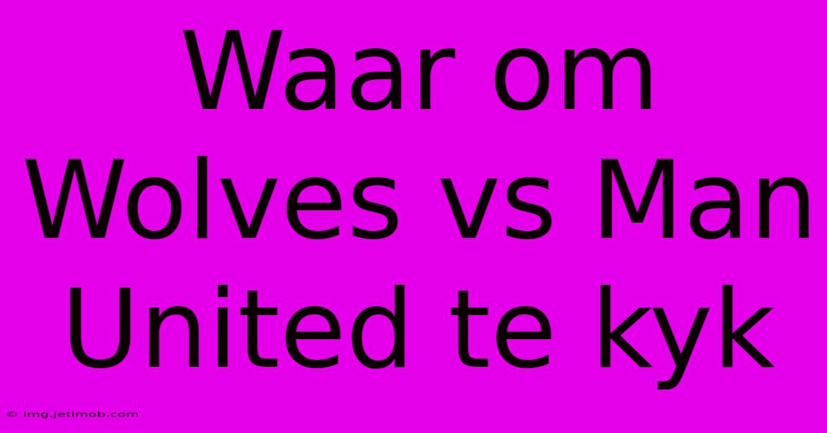 Waar Om Wolves Vs Man United Te Kyk