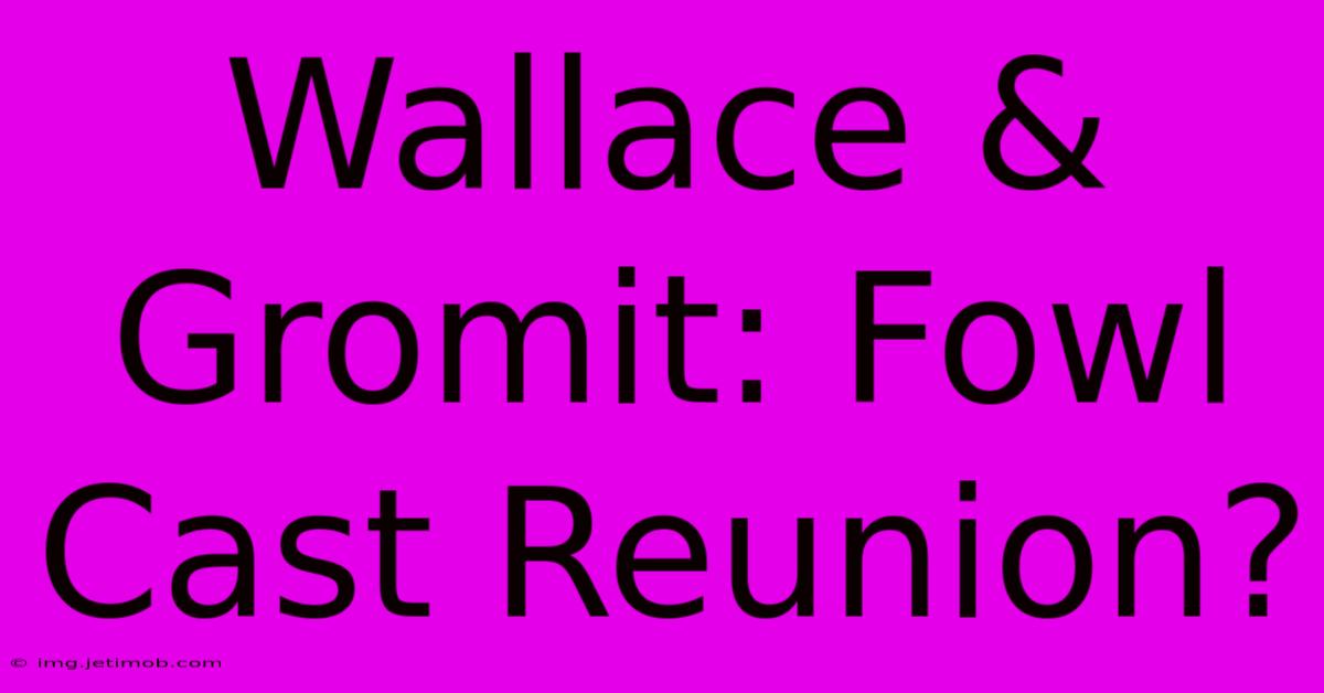 Wallace & Gromit: Fowl Cast Reunion?