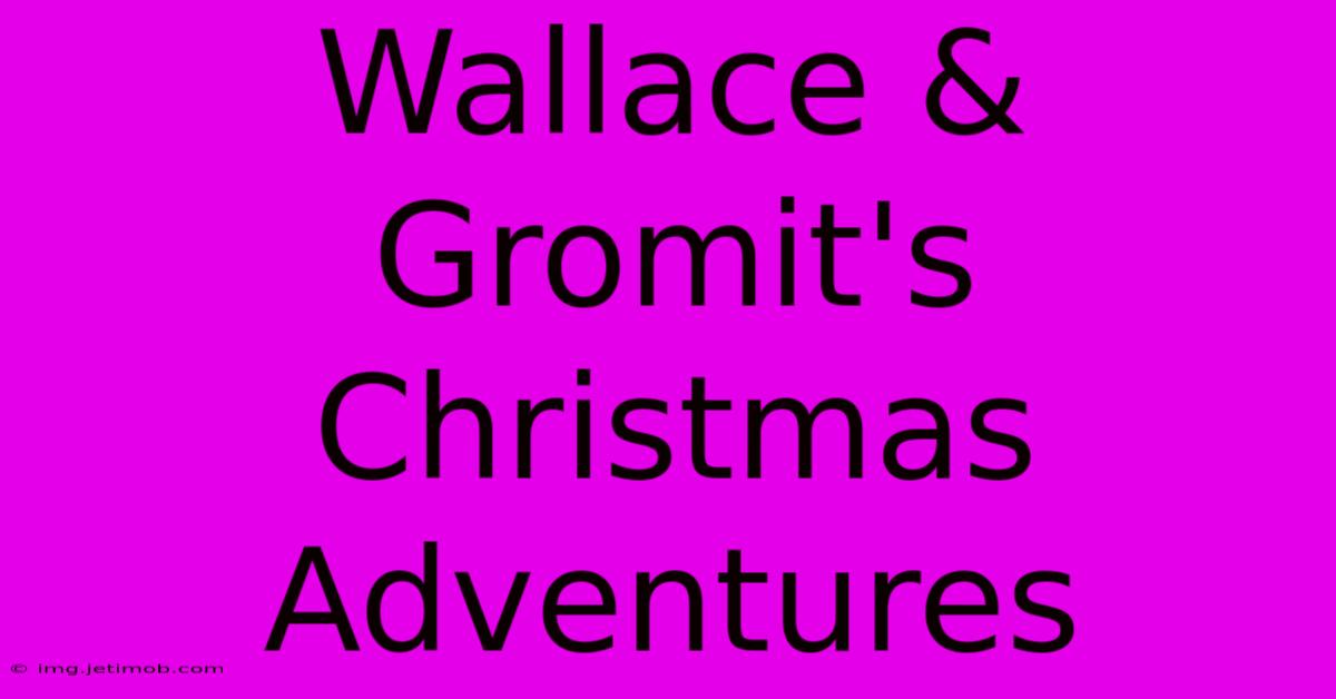 Wallace & Gromit's Christmas Adventures