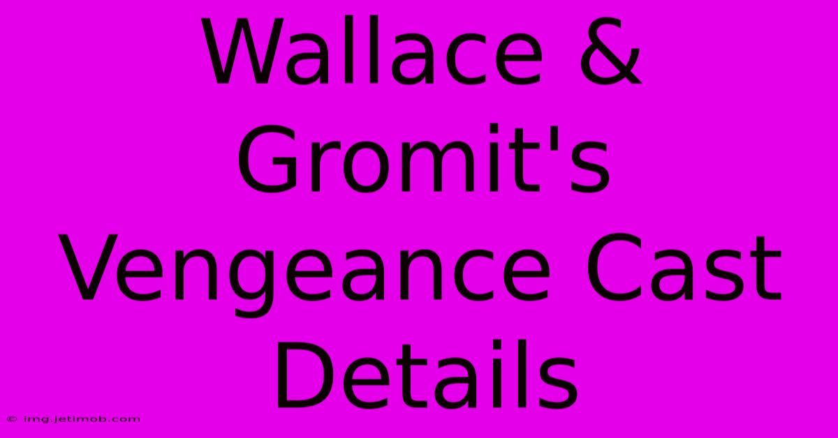 Wallace & Gromit's Vengeance Cast Details