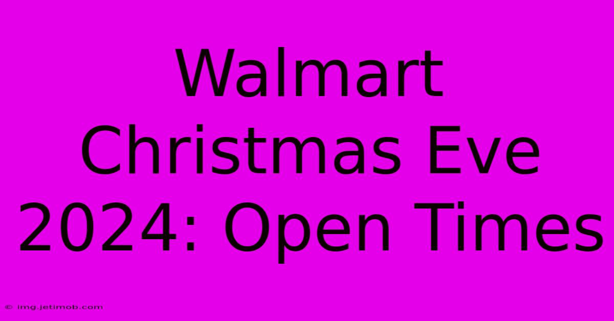 Walmart Christmas Eve 2024: Open Times