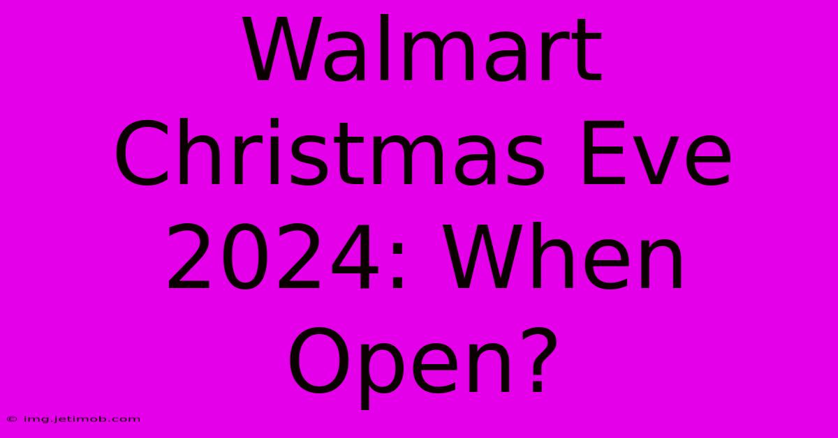 Walmart Christmas Eve 2024: When Open?