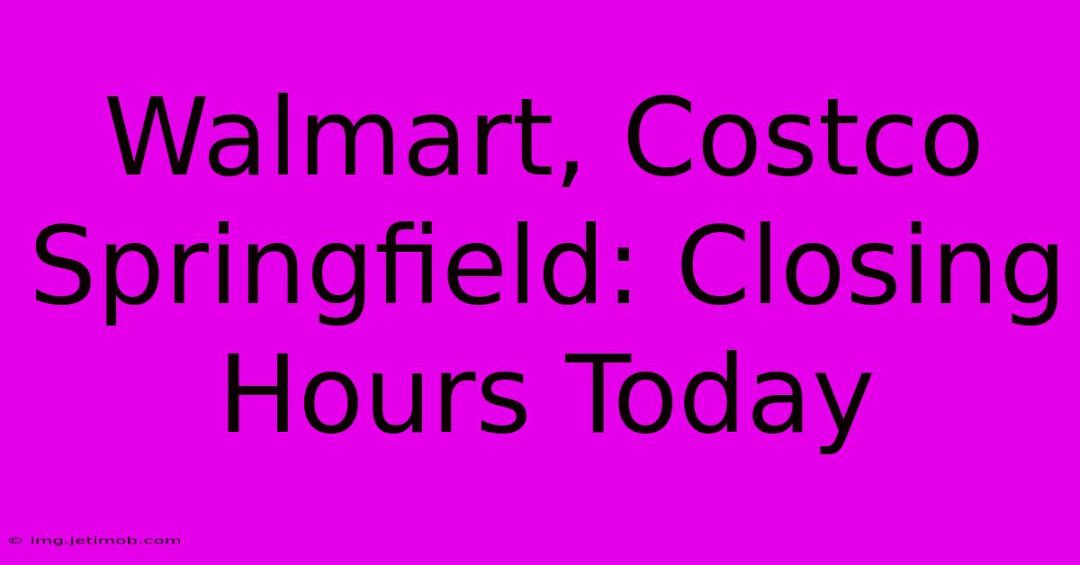 Walmart, Costco Springfield: Closing Hours Today