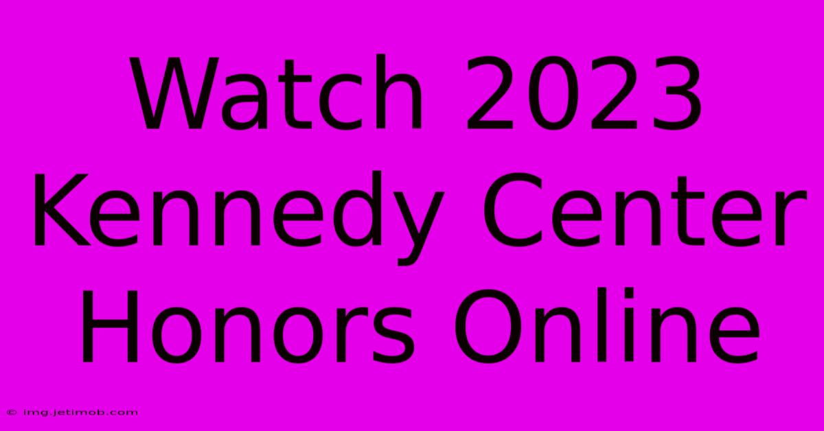 Watch 2023 Kennedy Center Honors Online