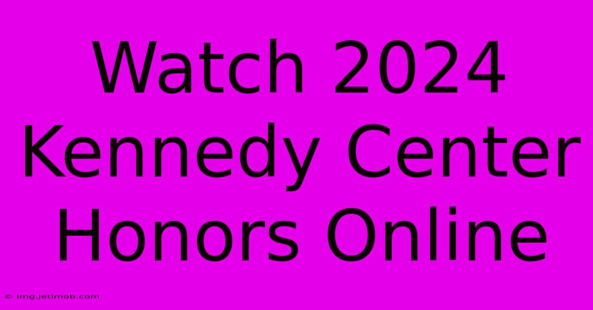 Watch 2024 Kennedy Center Honors Online