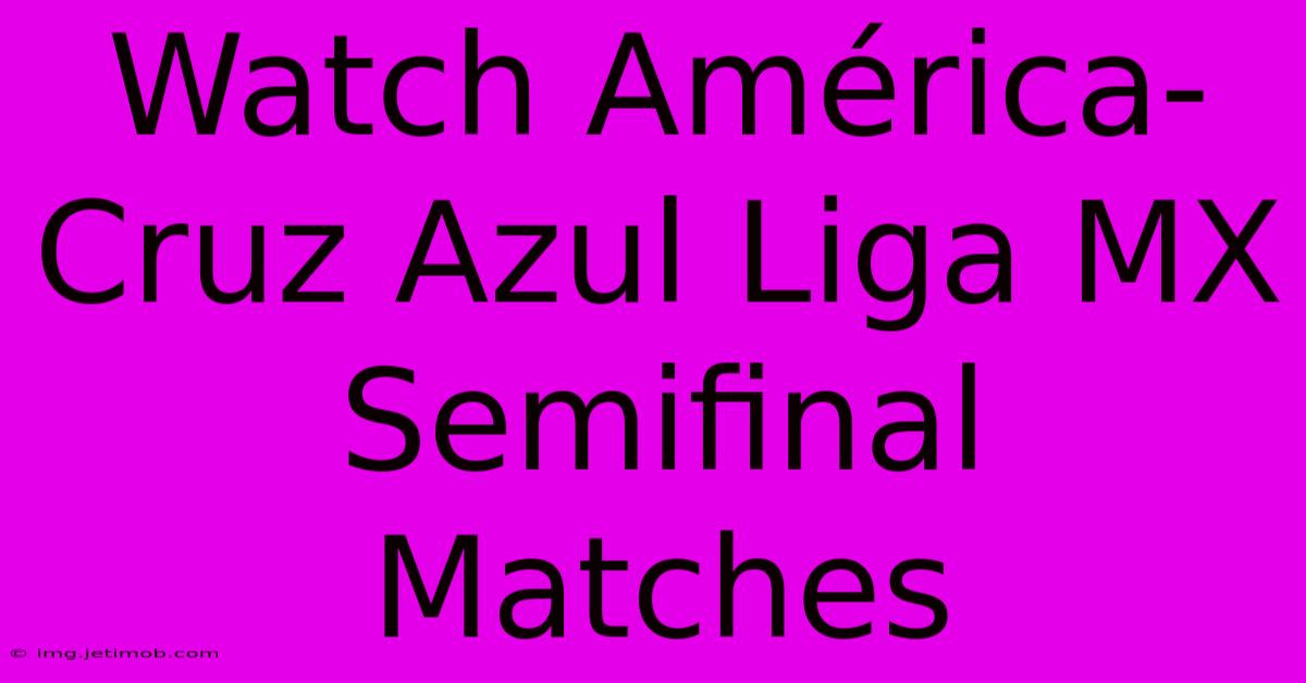 Watch AméricaCruz Azul Liga MX Semifinal Matches