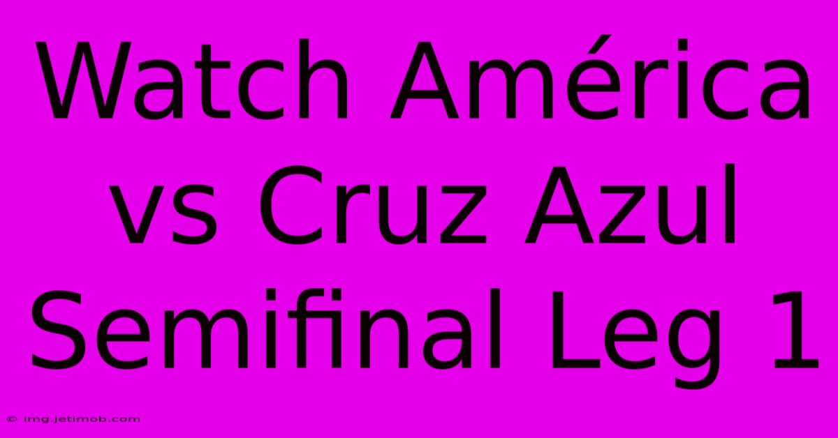 Watch América Vs Cruz Azul Semifinal Leg 1