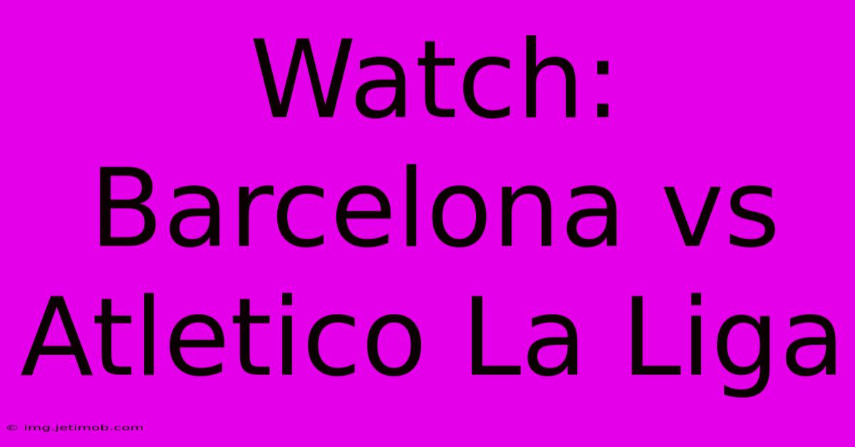 Watch: Barcelona Vs Atletico La Liga