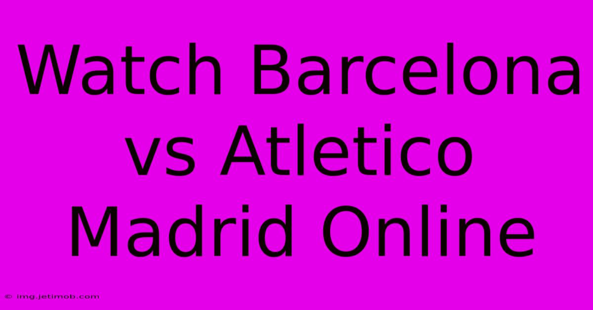 Watch Barcelona Vs Atletico Madrid Online