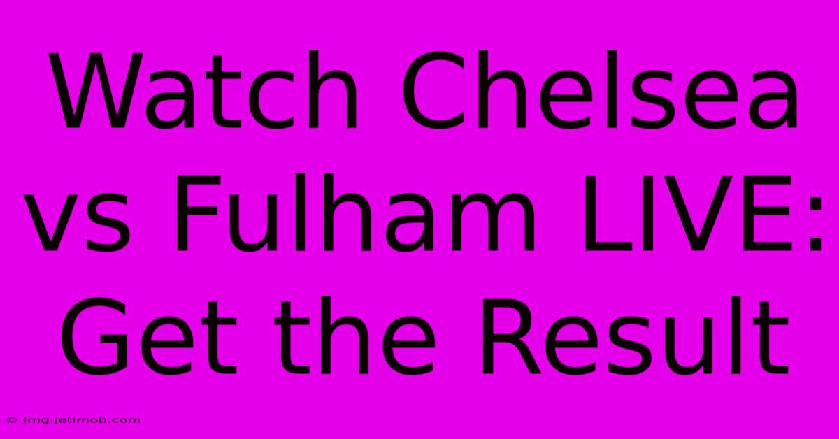 Watch Chelsea Vs Fulham LIVE: Get The Result