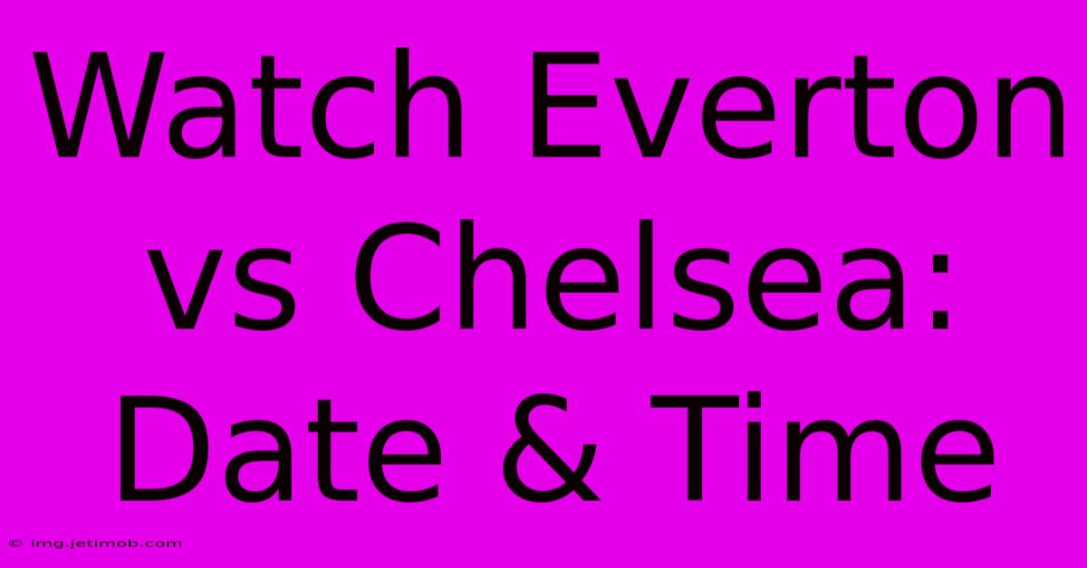 Watch Everton Vs Chelsea: Date & Time