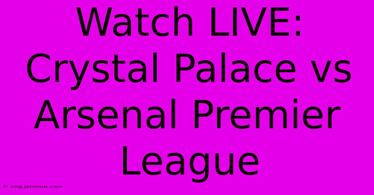 Watch LIVE: Crystal Palace Vs Arsenal Premier League