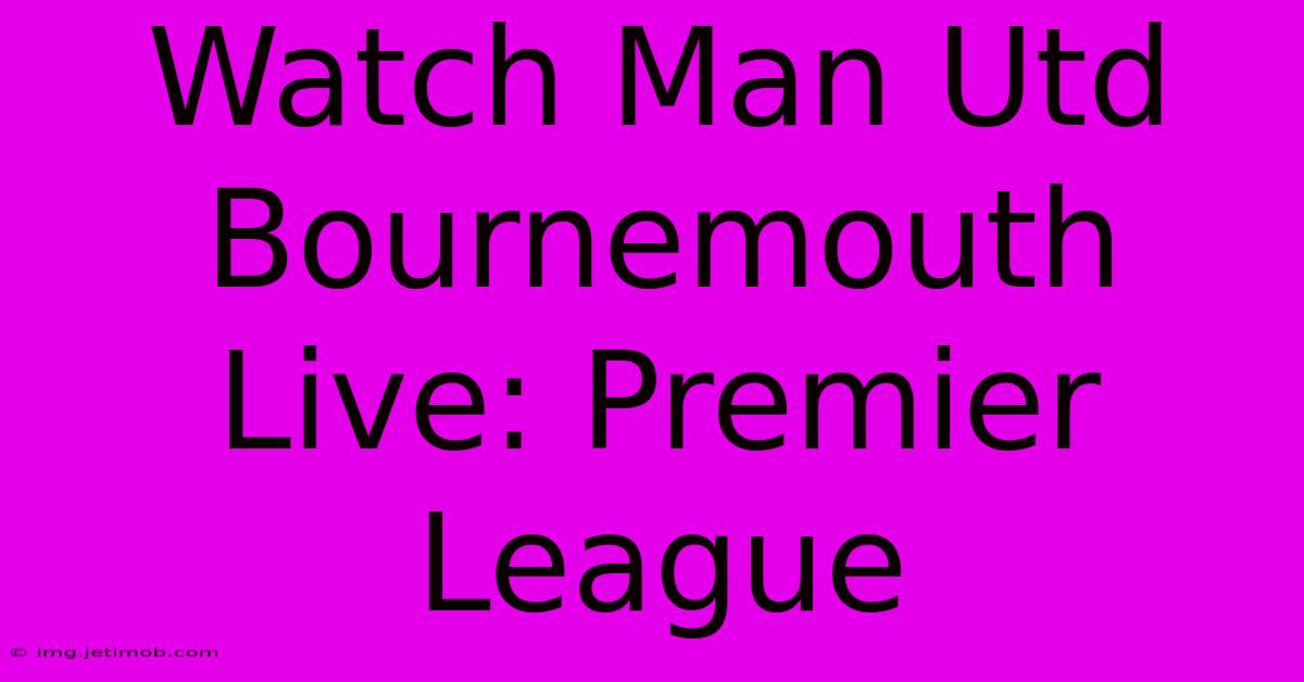 Watch Man Utd Bournemouth Live: Premier League