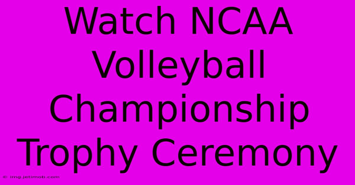 Watch NCAA Volleyball Championship Trophy Ceremony