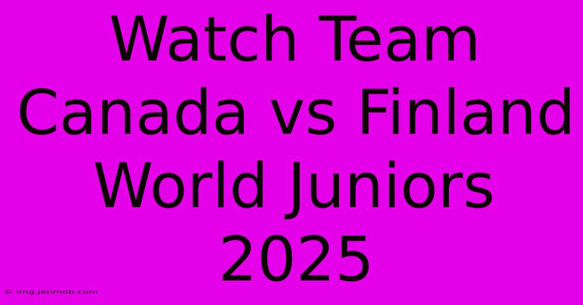 Watch Team Canada Vs Finland World Juniors 2025